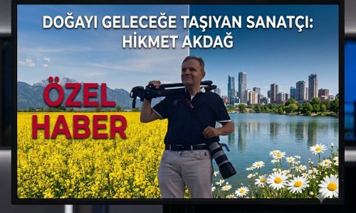 FOTOĞRAF SANATÇISI HİKMET AKDAĞ, DOĞAYI OBJEKTİFİYLE GELECEĞE TAŞIYOR